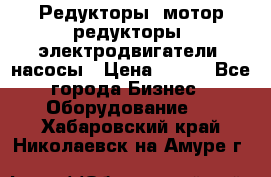 Редукторы, мотор-редукторы, электродвигатели, насосы › Цена ­ 123 - Все города Бизнес » Оборудование   . Хабаровский край,Николаевск-на-Амуре г.